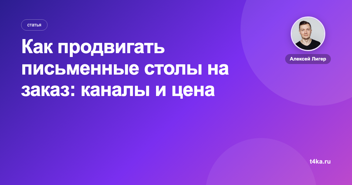 Как продвигать письменные столы на заказ: каналы и цена заказа
