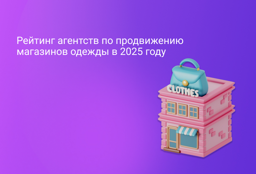 Рейтинг агентств по продвижению магазинов одежды в 2025 году