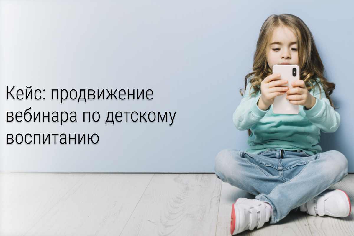 Кейс: 800+ подписчиков на вебинар по детскому воспитанию