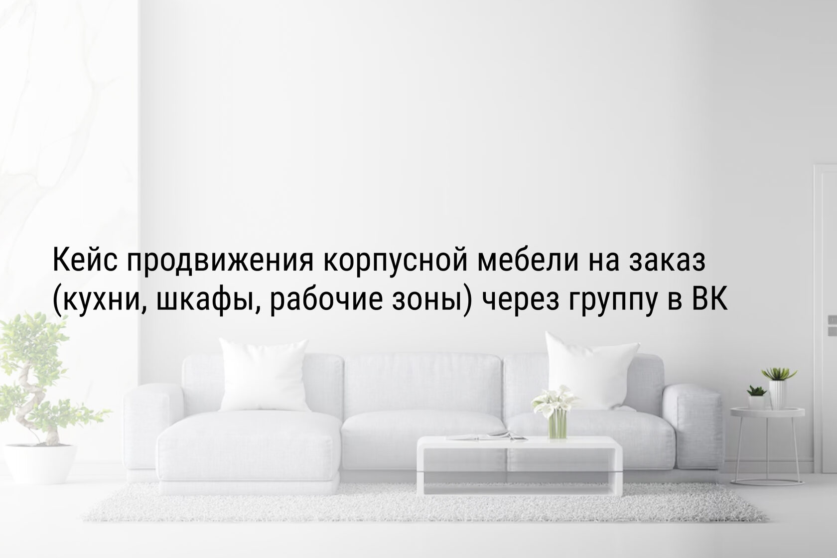 Кейс продвижения корпусной мебели на заказ (кухни, шкафы, рабочие зоны) через группу в ВК
