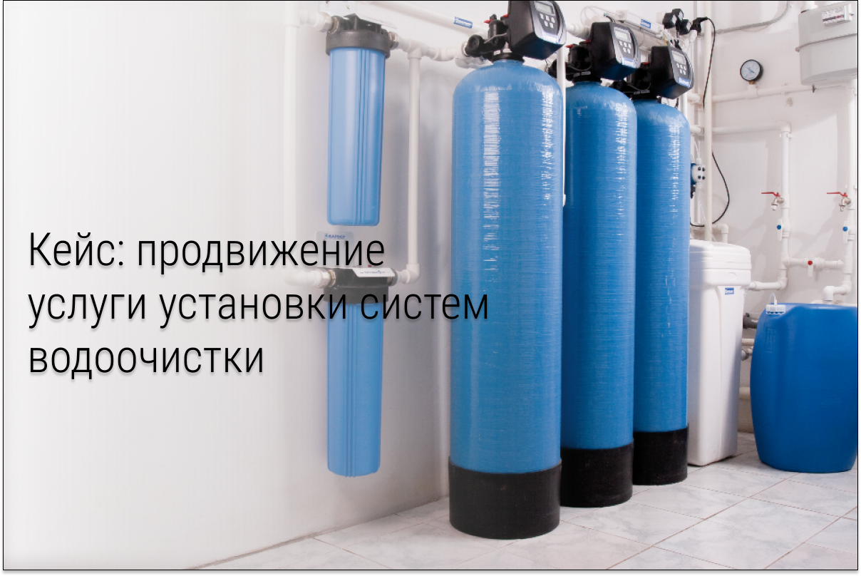 Кейс: Как получить 99 заявок за месяц на установку систем водоочистки в конце сезона