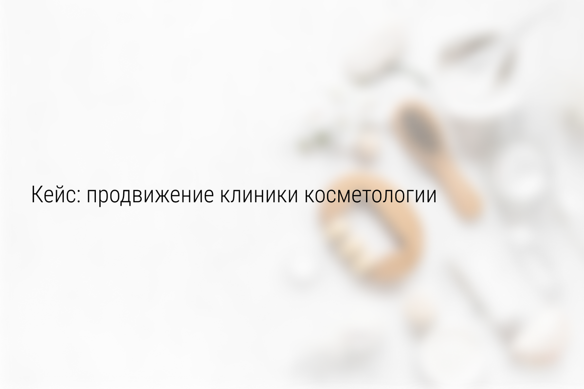 Кейс: Таргетированная реклама ВКонтакте для клиники косметологии