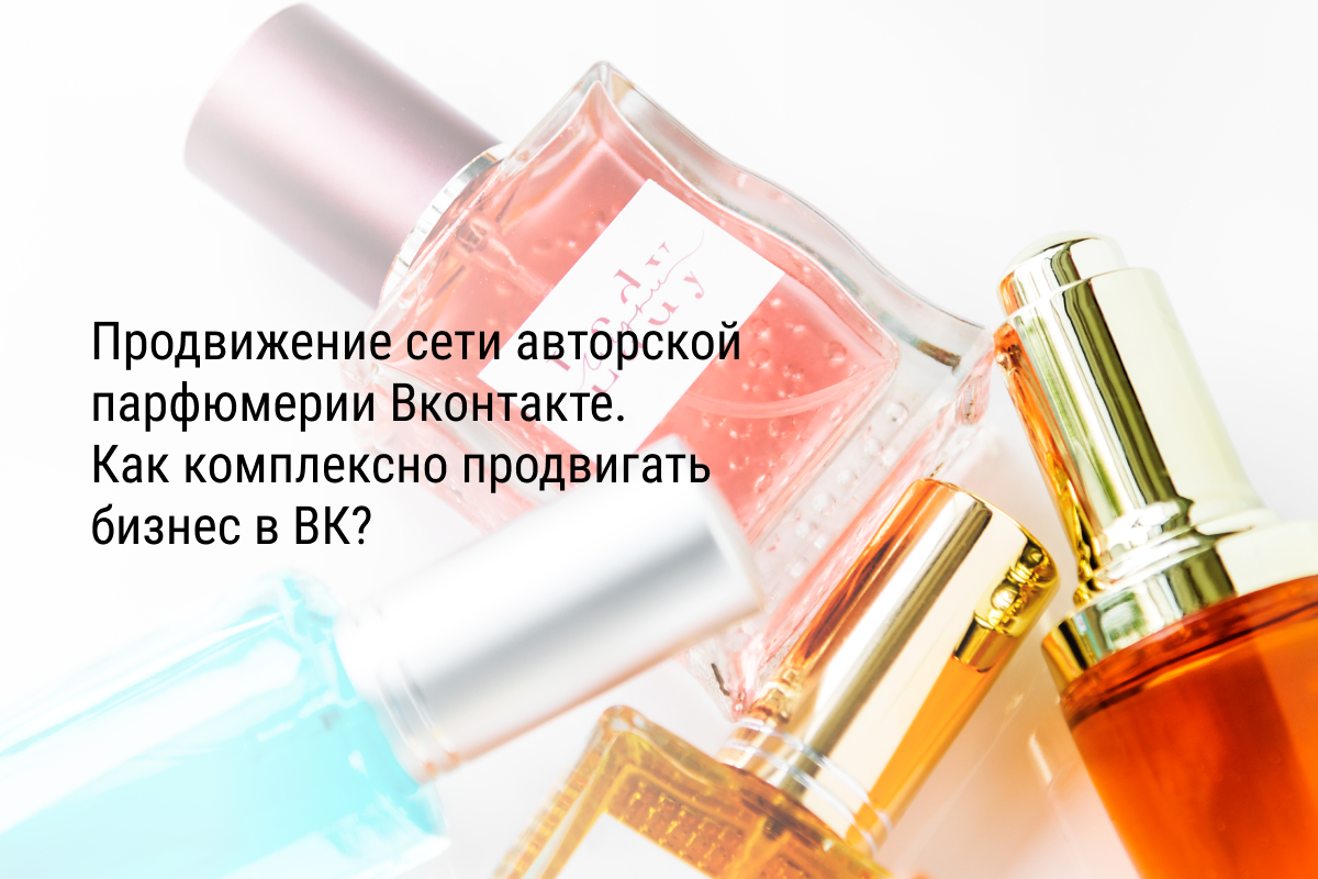 Кейс: Продвижение сети авторской парфюмерии Вконтакте. Как комплексно продвигать бизнес в ВК?