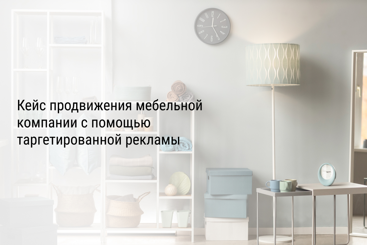 Кейс продвижения мебельной компании с помощью таргетированной рекламы