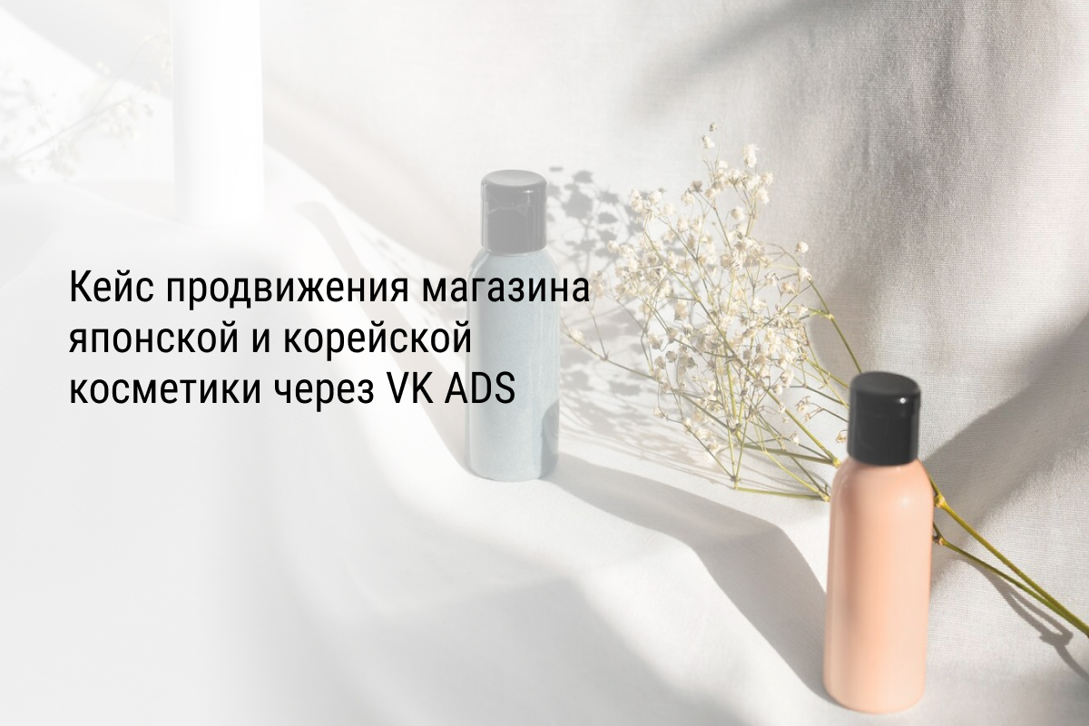 Кейс продвижения магазина японской и корейской косметики через VK ADS