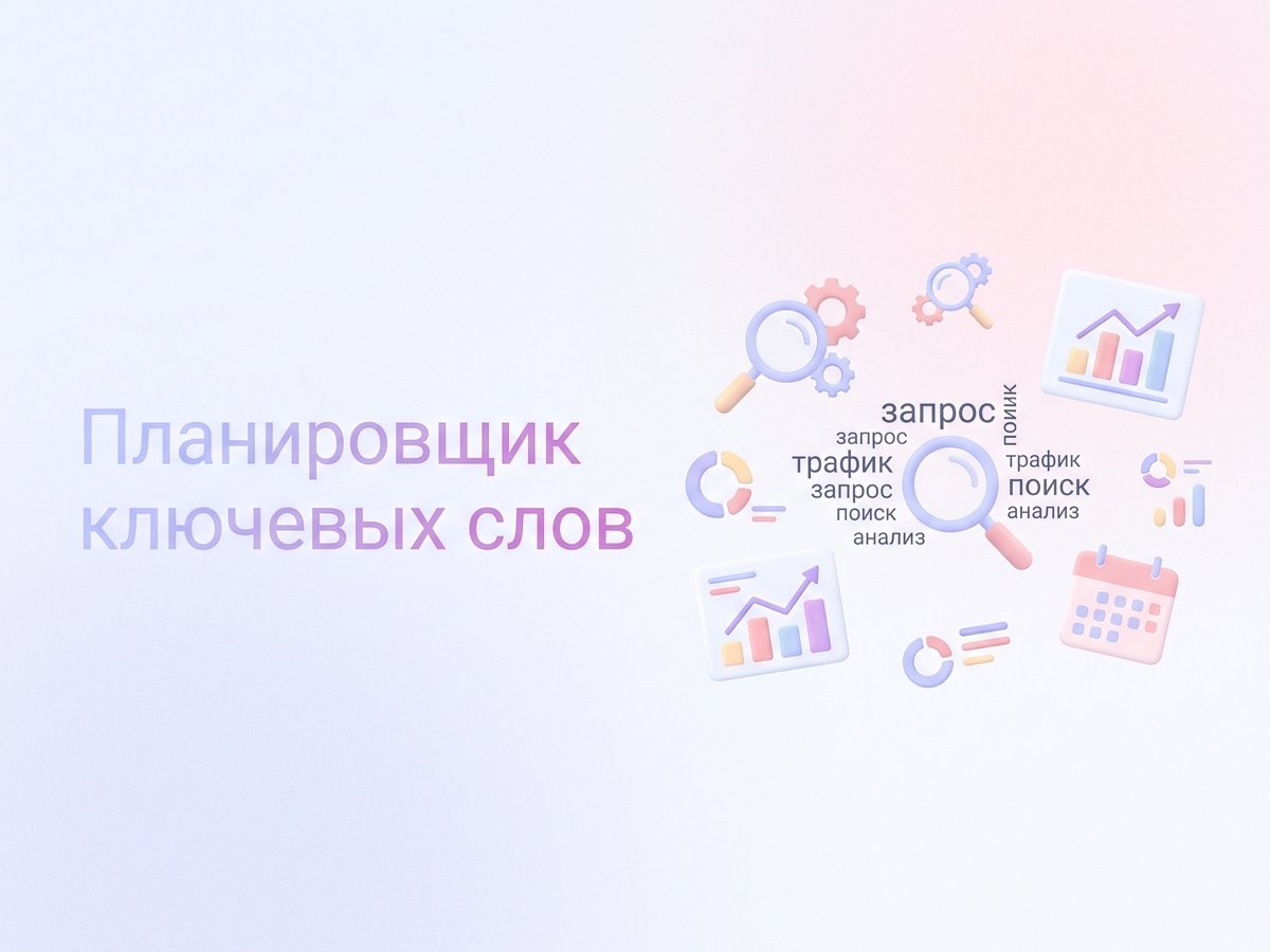 Keyword Planner: что это такое, возможности инструмента Google Ads и пошаговый план подбора ключевых слов для SEO и рекламы.