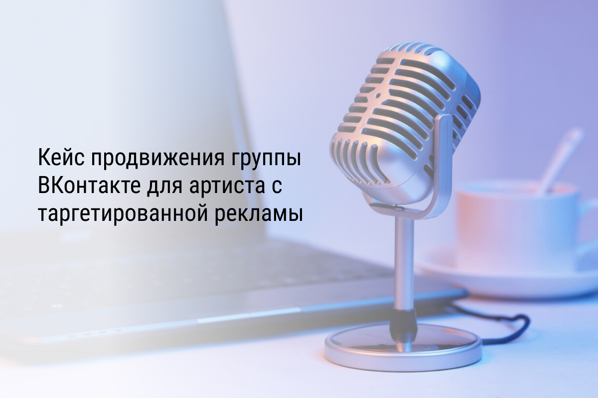 Кейс продвижения группы ВКонтакте для артиста с таргетированной рекламы.