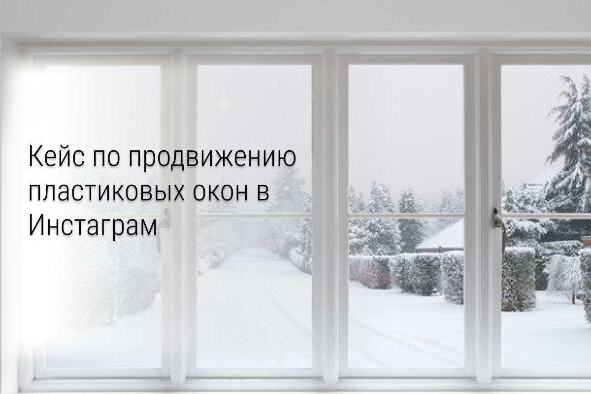 Кейс по продвижению пластиковых окон в Инстаграм: 400+ заявок за 2,5 месяца