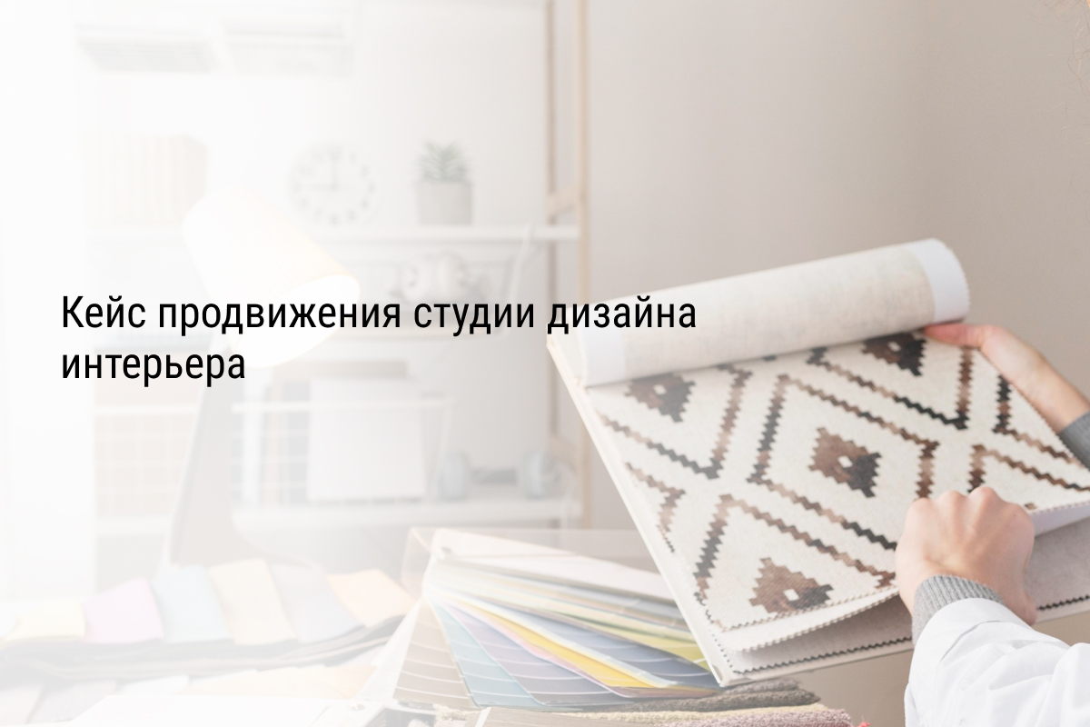 Кейс продвижения студии дизайна интерьера