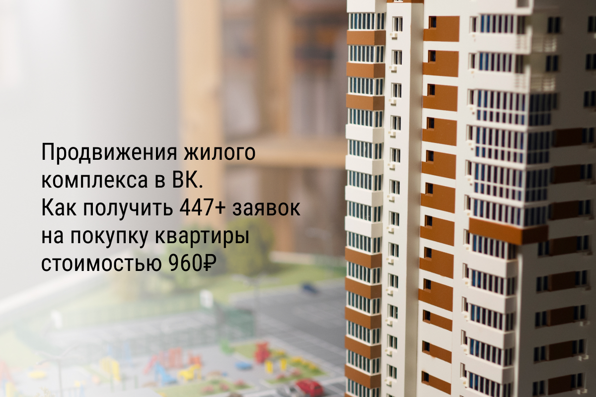 Кейс: Продвижение жилого комплекса в ВК. Как получить 447+ заявок на покупку квартиры стоимостью 960₽