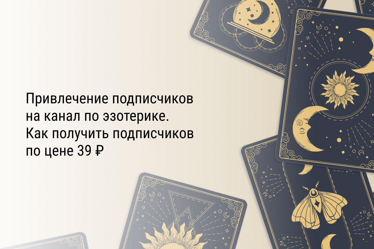 Кейс: Привлечение подписчиков на канал по эзотерике. Как получить подписчиков по цене 39 ₽