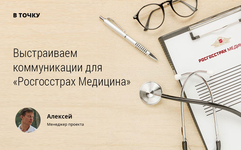 Кейс: Выстраиваем коммуникации для компании «Росгострах Медицина»