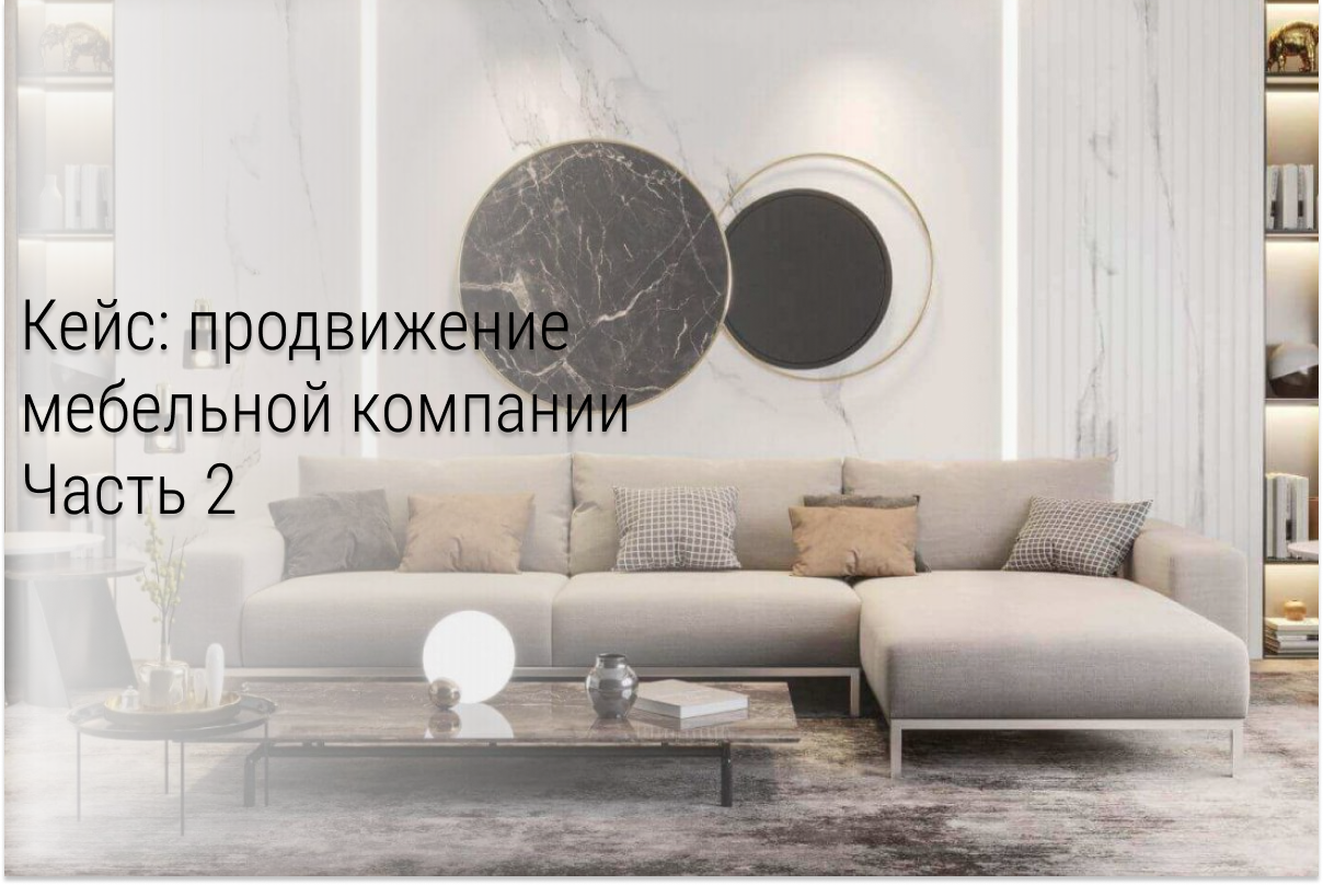 Кейс. Вложили 74 241₽, получили 2 557 175₽. Продвижение мебельной компании в ВК. Без скидок, акций и подарков. Часть 2.