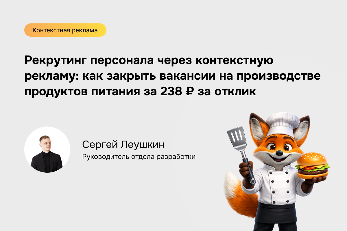 Рекрутинг персонала через контекстную рекламу: как закрыть вакансии на производстве продуктов питания за 238 ₽ за отклик
