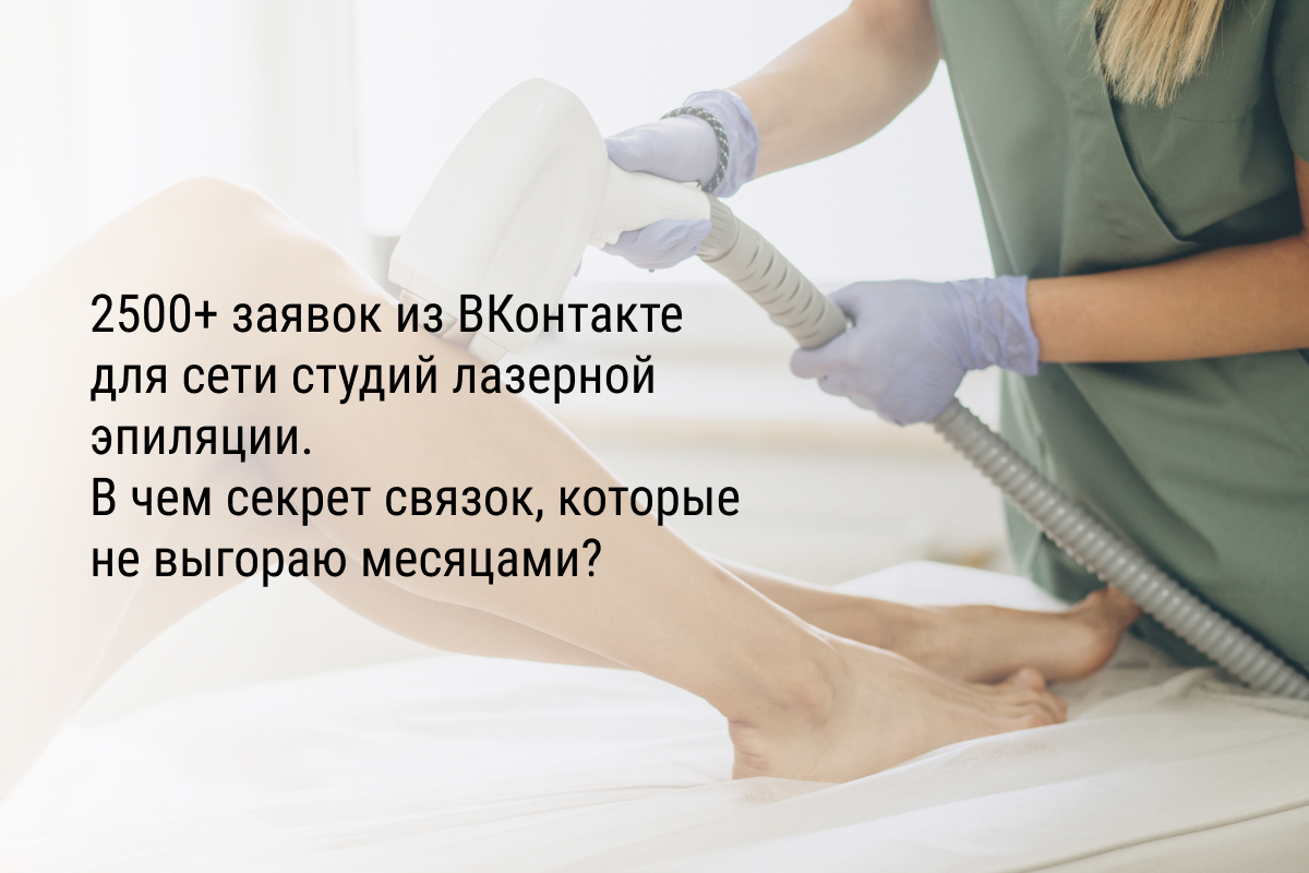 Кейс: 2500+ заявок из ВКонтакте для сети студий лазерной эпиляции. В чем секрет связок, которые не выгораю месяцами?