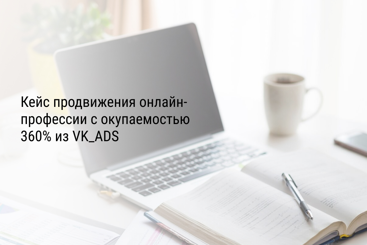 Кейс продвижения онлайн-профессии с окупаемостью 360% из VK_ADS