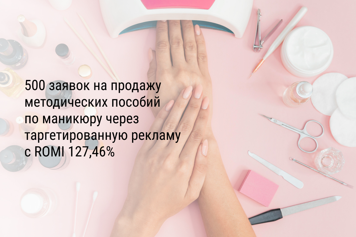 Кейс: 500 заявок на продажу методических пособий по маникюру через таргетированную рекламу с ROMI 127,46%