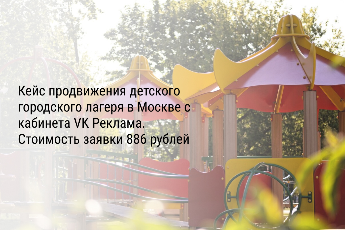 Кейс продвижения детского городского лагеря в Москве с кабинета VK Реклама. Стоимость заявки 886 рублей