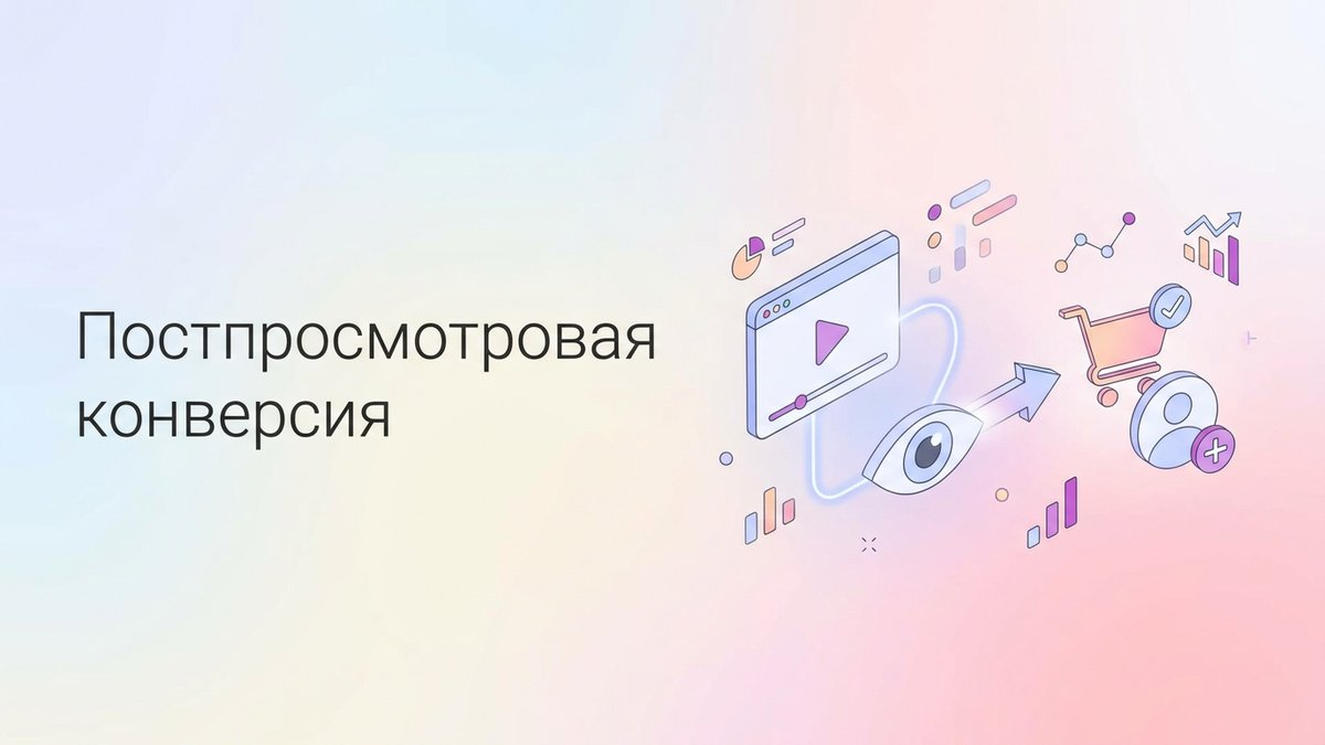 Постпросмотровая конверсия: что это такое, методы оценки медийной рекламы и пошаговый план внедрения в систему аналитики