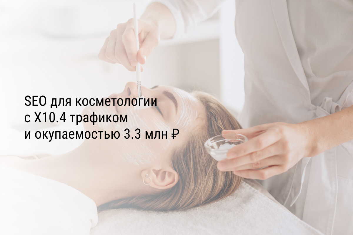 Кейс: SEO для косметологии с X10.4 трафиком и окупаемостью 3.3 млн ₽
