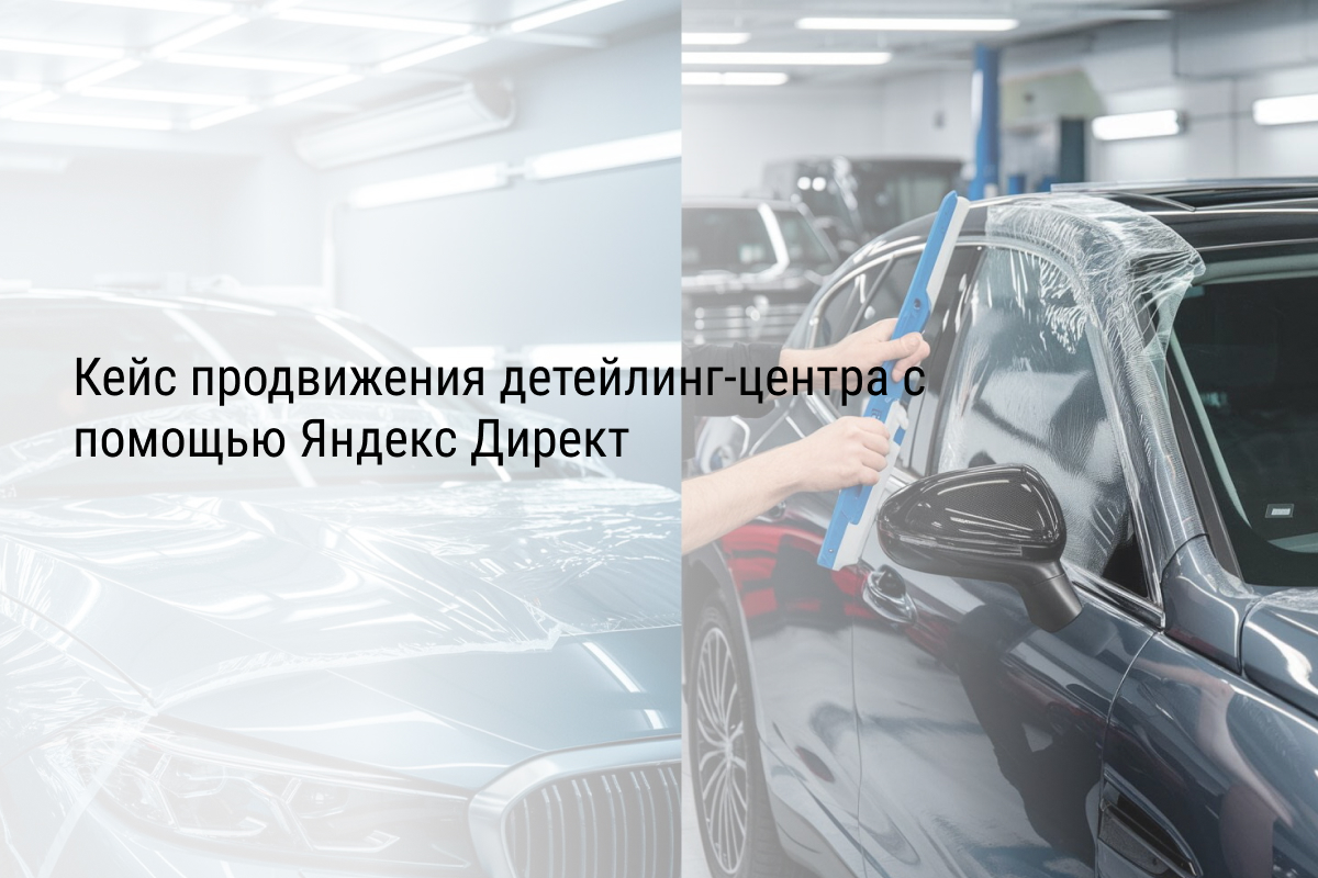 Кейс продвижения детейлинг-центра с помощью Яндекс Директ