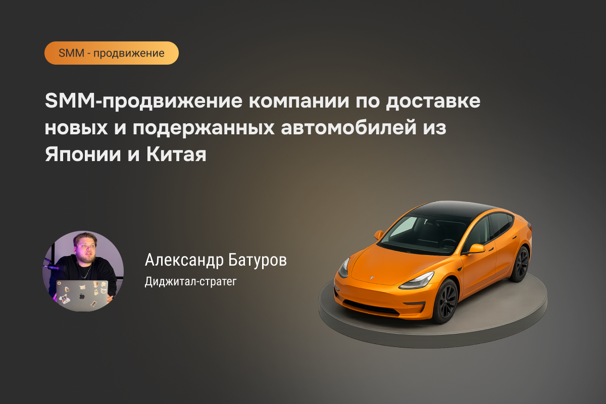 Кейс №97: SMM‑продвижение компании по доставке новых и подержанных автомобилей из Японии и Китая