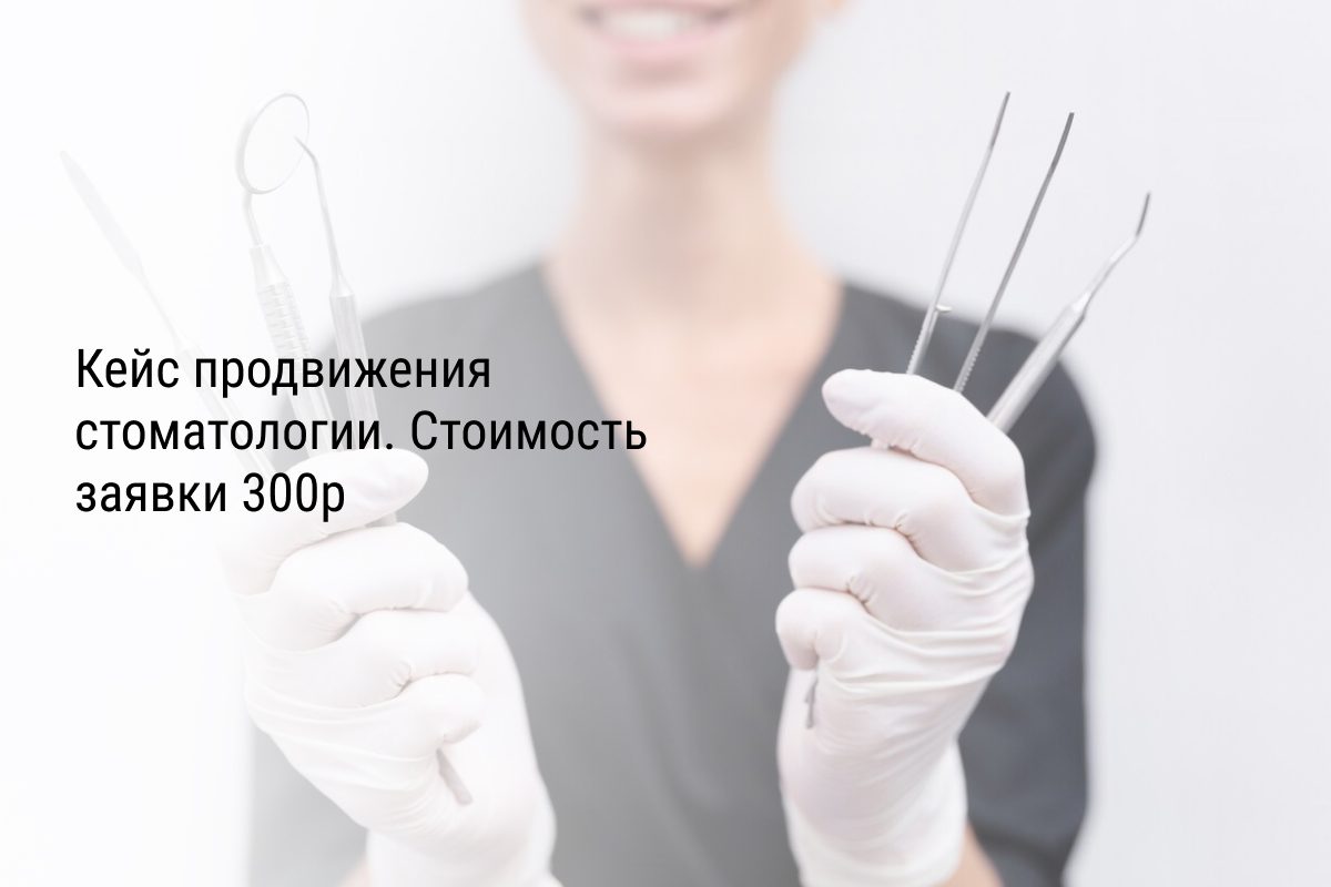 Кейс продвижения стоматологии. Стоимость заявки 300р