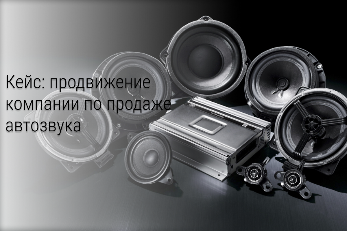 Кейс: 100 000 рублей на продвижение магазина автозвука/установочного центра.