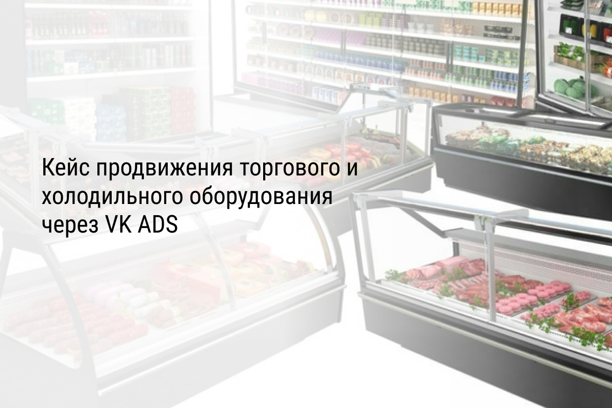 Кейс продвижения торгового и холодильного оборудования через VK ADS