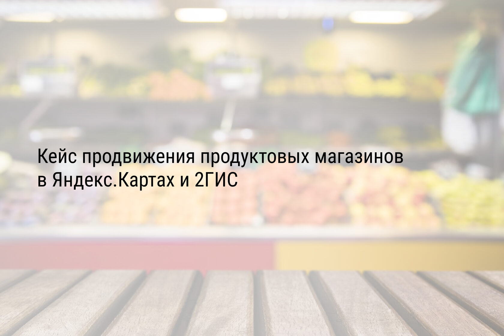 Кейс продвижения продуктовых магазинов в Яндекс.Картах и 2ГИС