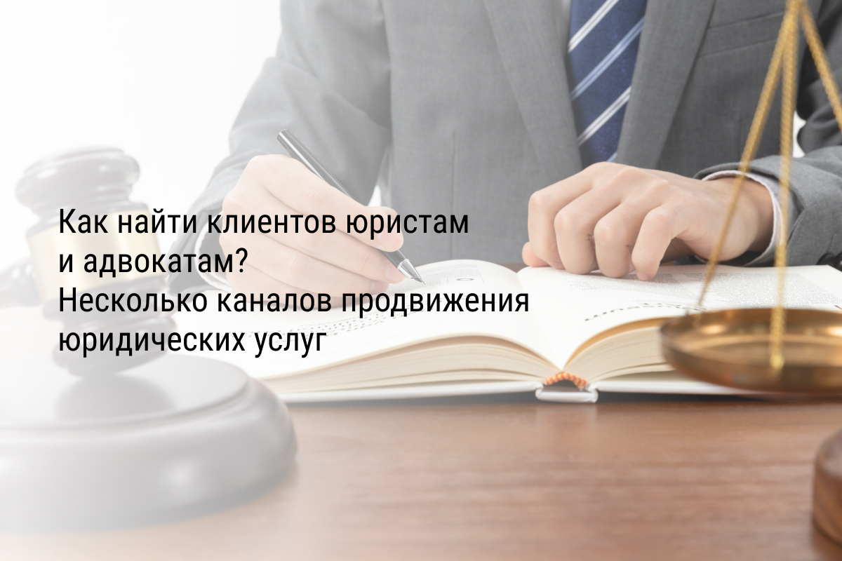 Как найти клиентов юристам и адвокатам? Несколько каналов продвижения юридических услуг
