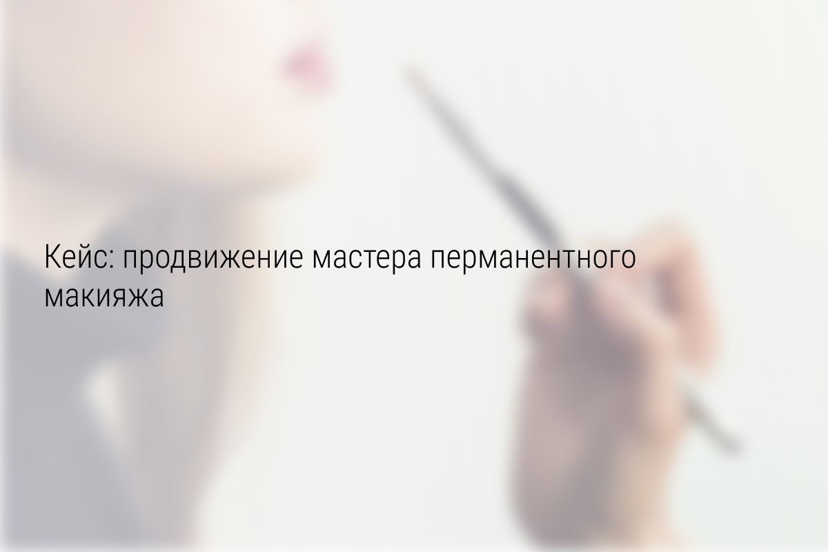 Кейс: 252 клиента за 8 месяцев работы для мастера перманентного макияжа.