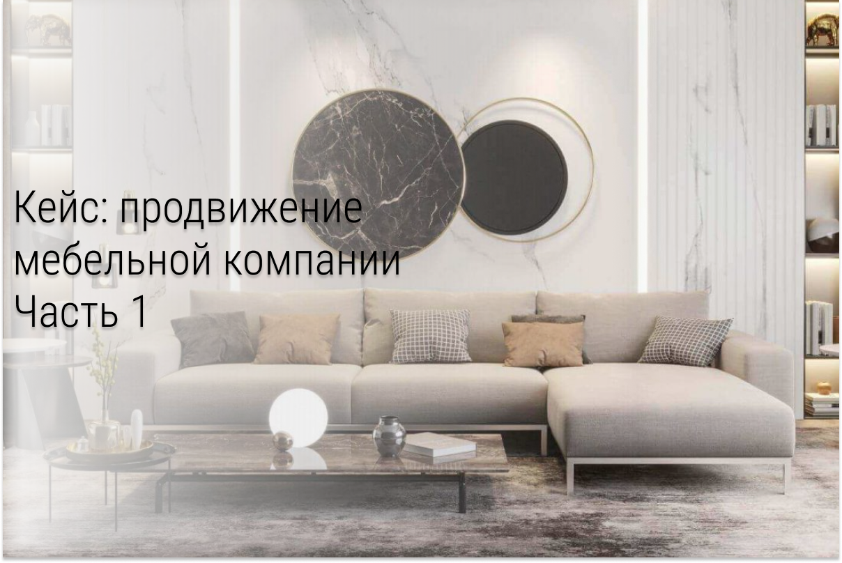 Кейс. Вложили 74 241₽, получили 2 557 175₽. Продвижение мебельной компании в ВК. Без скидок, акций и подарков. Часть 1.