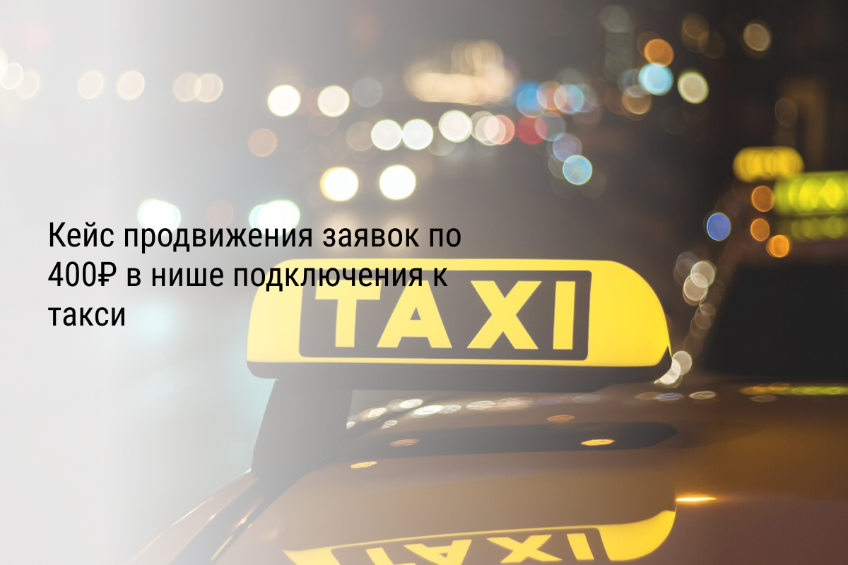 Кейс продвижения заявок по 400₽ в нише подключения к такси