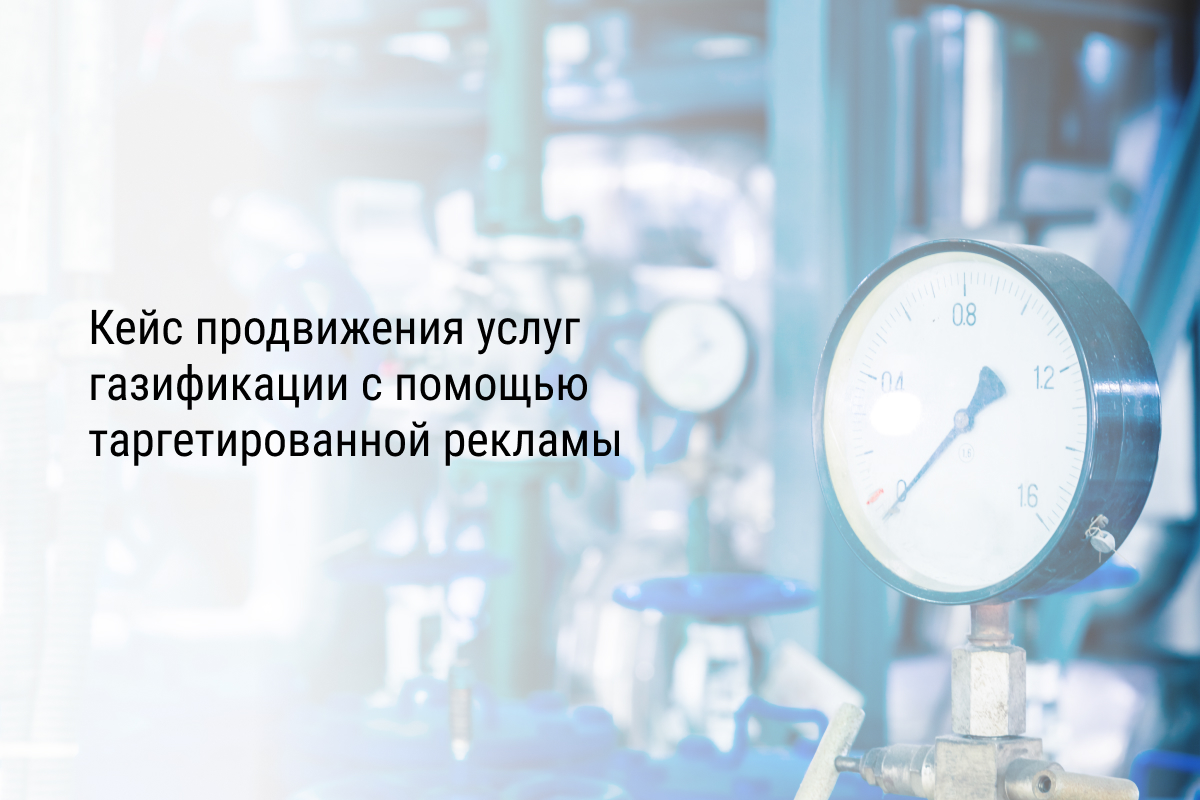 Кейс продвижения услуг газификации с помощью таргетированной рекламы