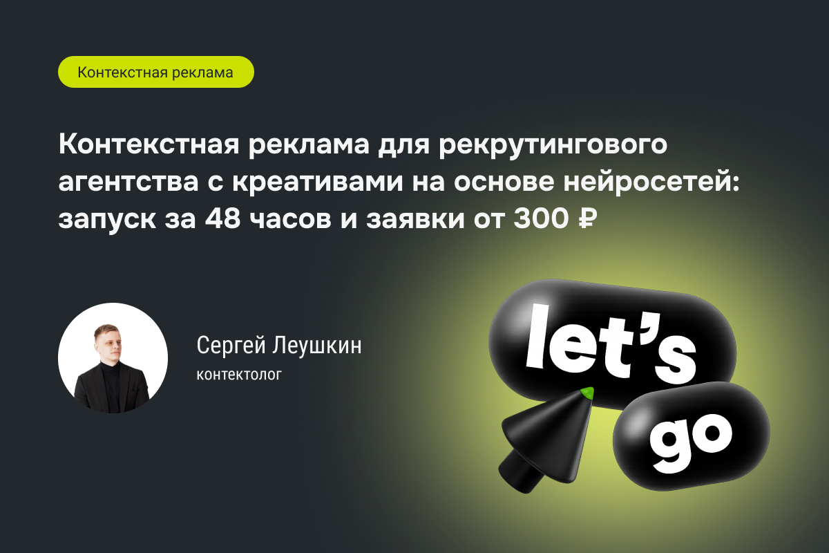 Кейс №94: Контекстная реклама для рекрутингового агентства с креативами на основе нейросетей: запуск за 48 часов и заявки от 300 ₽