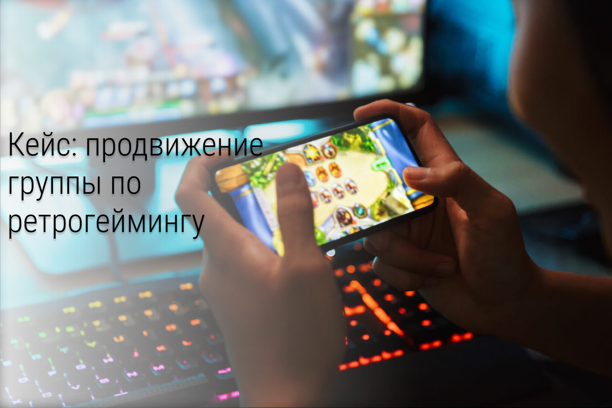 Кейс: Продвижение группы VK и YouTube-канала по Ретрогеймингу