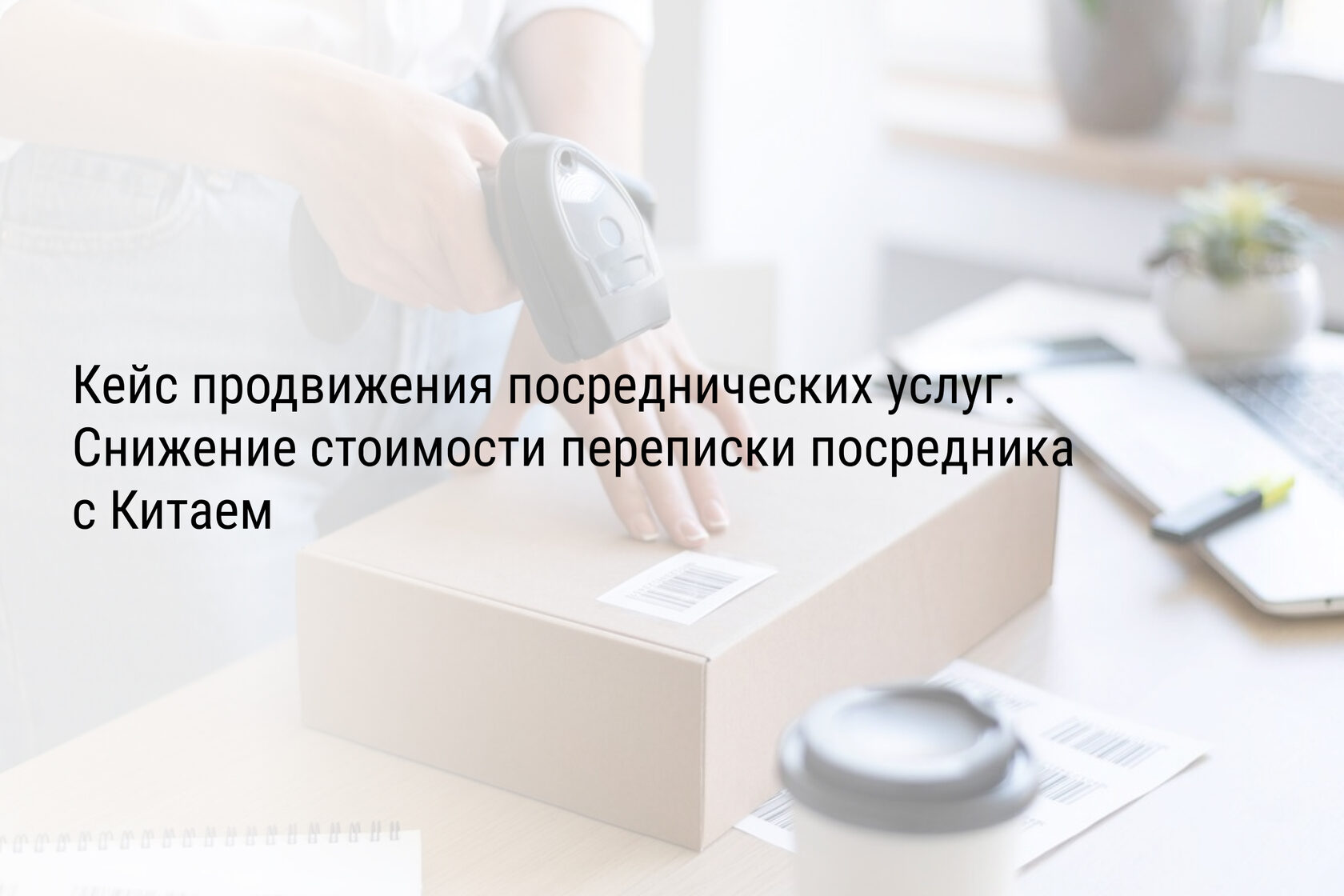 Кейс продвижения посреднических услуг. Снижение стоимости переписки посредника с Китаем