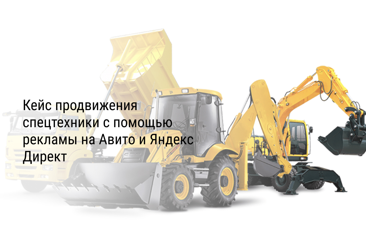 Кейс продвижения спецтехники с помощью рекламы на Авито и Яндекс Директ