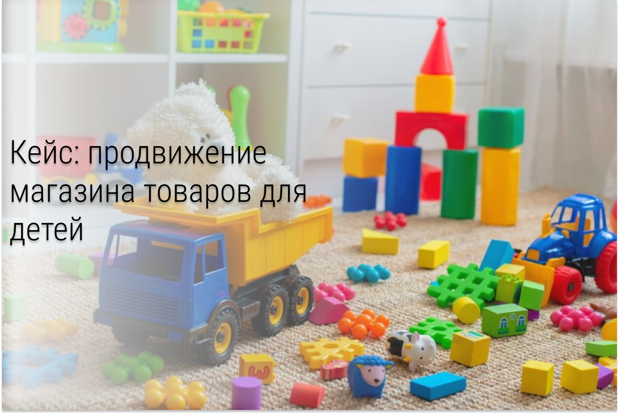 Кейс: контекстная реклама для интернет-магазина детских товаров