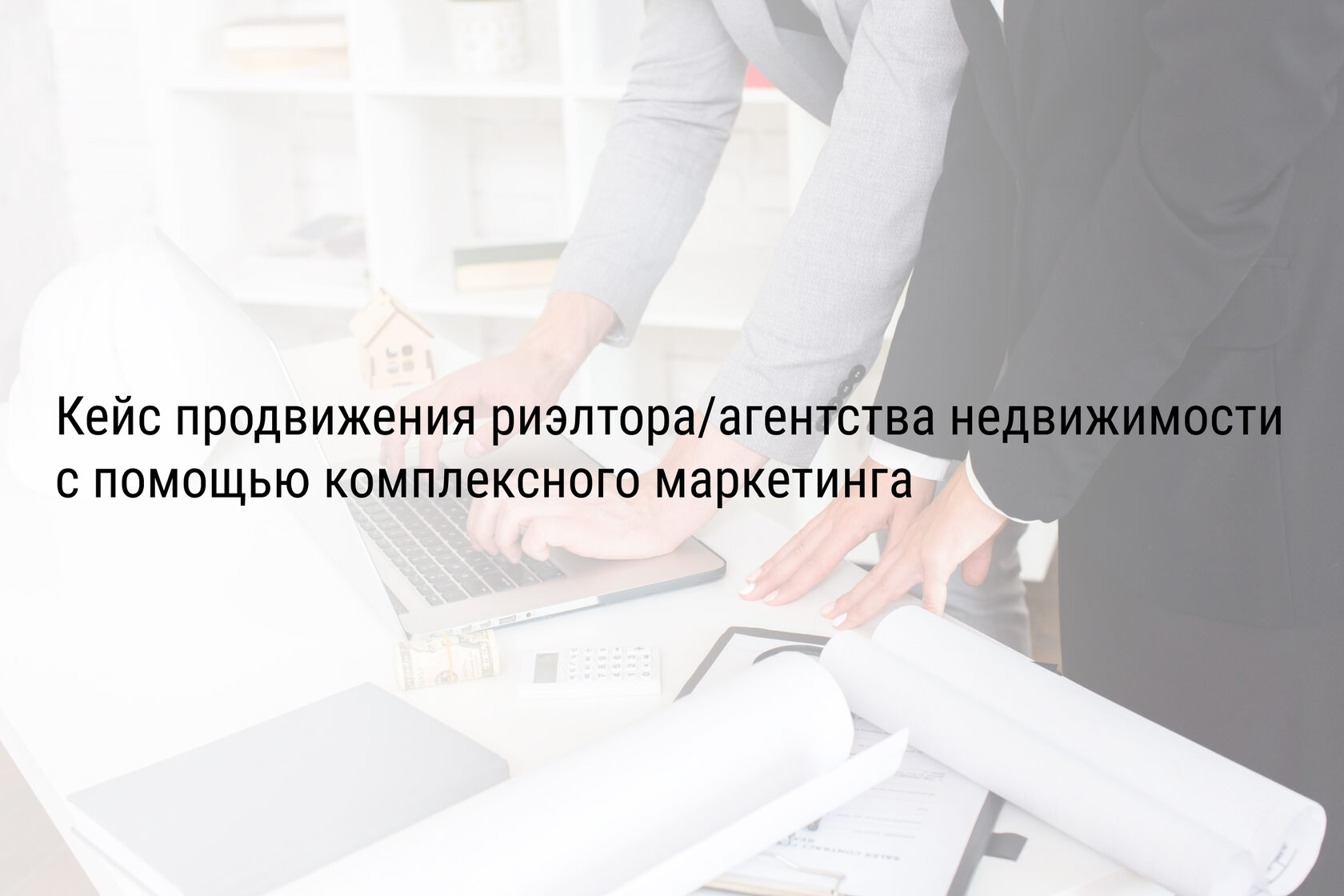 Кейс продвижения риэлтора/агентства недвижимости с помощью комплексного маркетинга