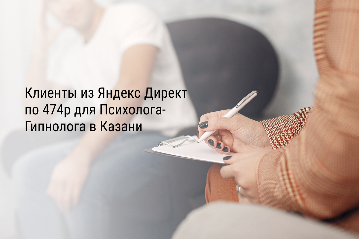 Кейс: Клиенты из Яндекс Директ по 474р для Психолога-Гипнолога в Казани