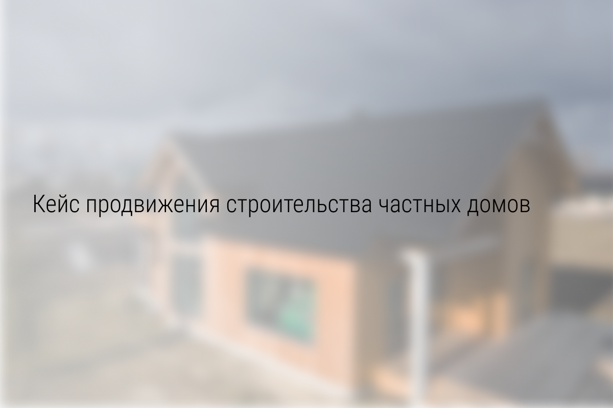 Кейс продвижения строительства частных домов