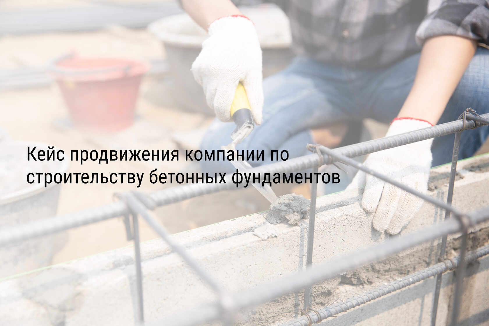 Кейс продвижения компании по строительству бетонных фундаментов