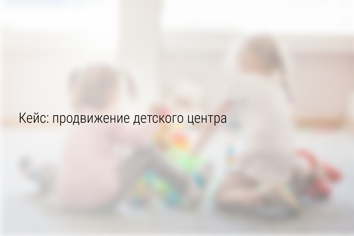 Кейс: Пробный период для детского центра,заявки по 155 рублей