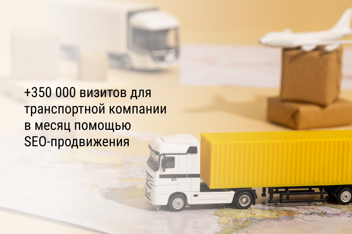 Кейс: +350 000 визитов для транспортной компании в месяц помощью SEO-продвижения