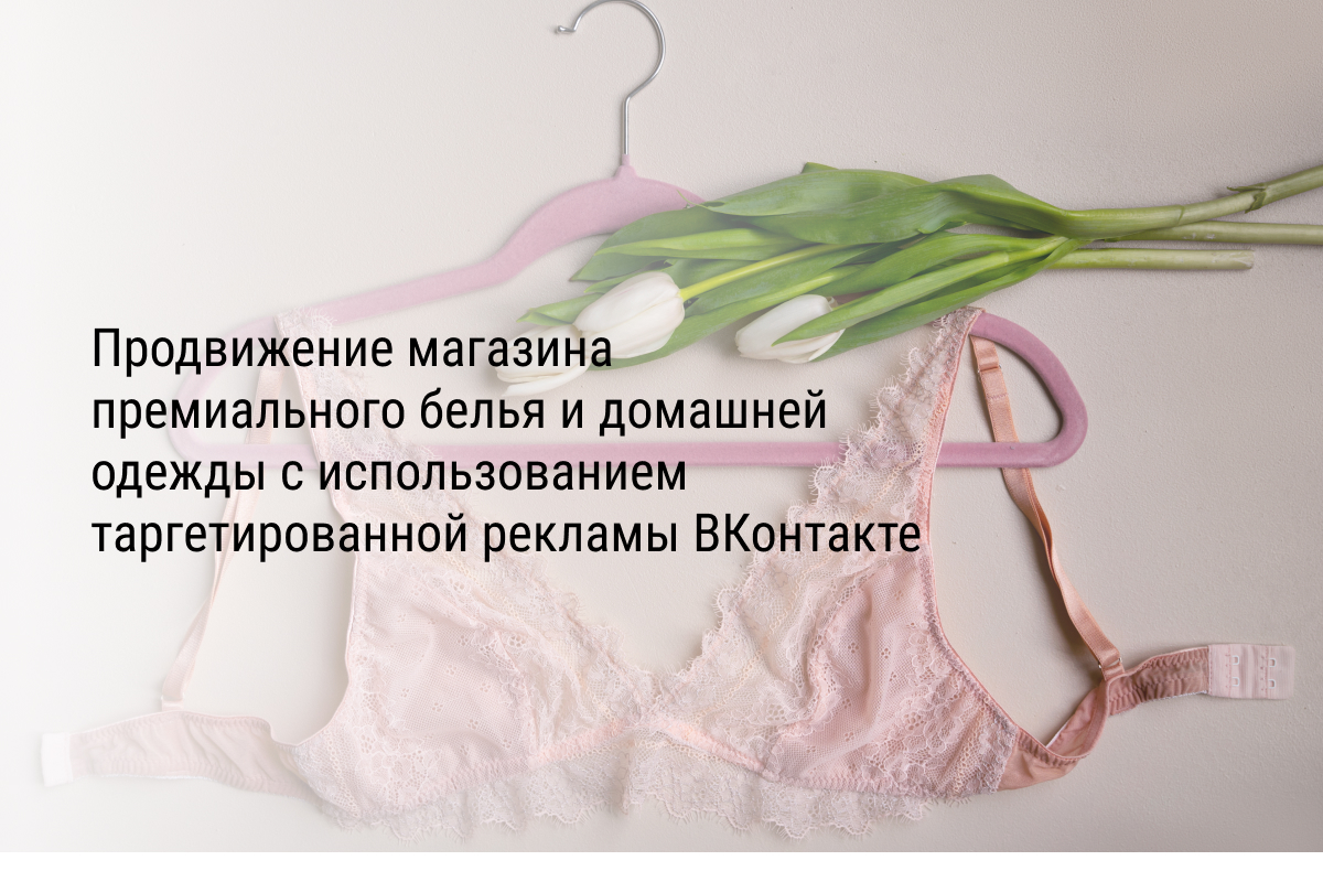 Продвижение магазина премиального белья и домашней одежды с использованием таргетированной рекламы ВКонтакте
