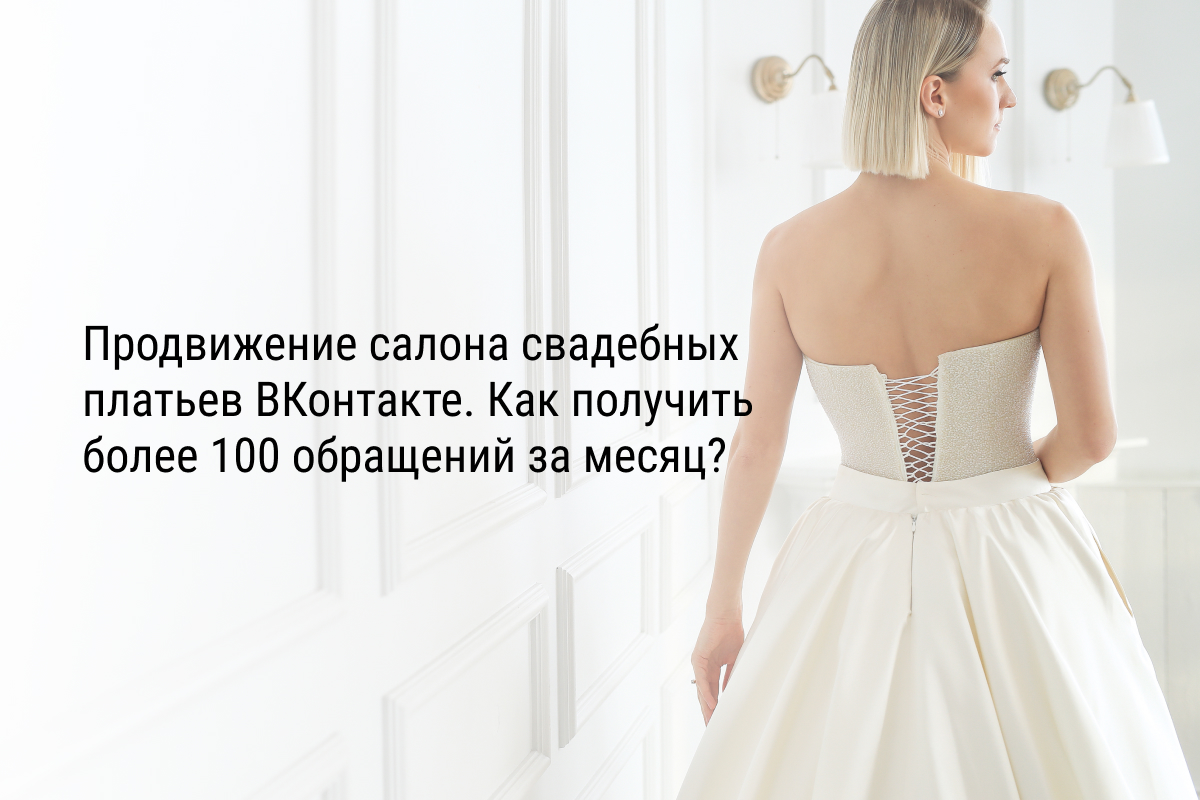 Продвижение салона свадебных платьев ВКонтакте. Как получить более 100 обращений за месяц?