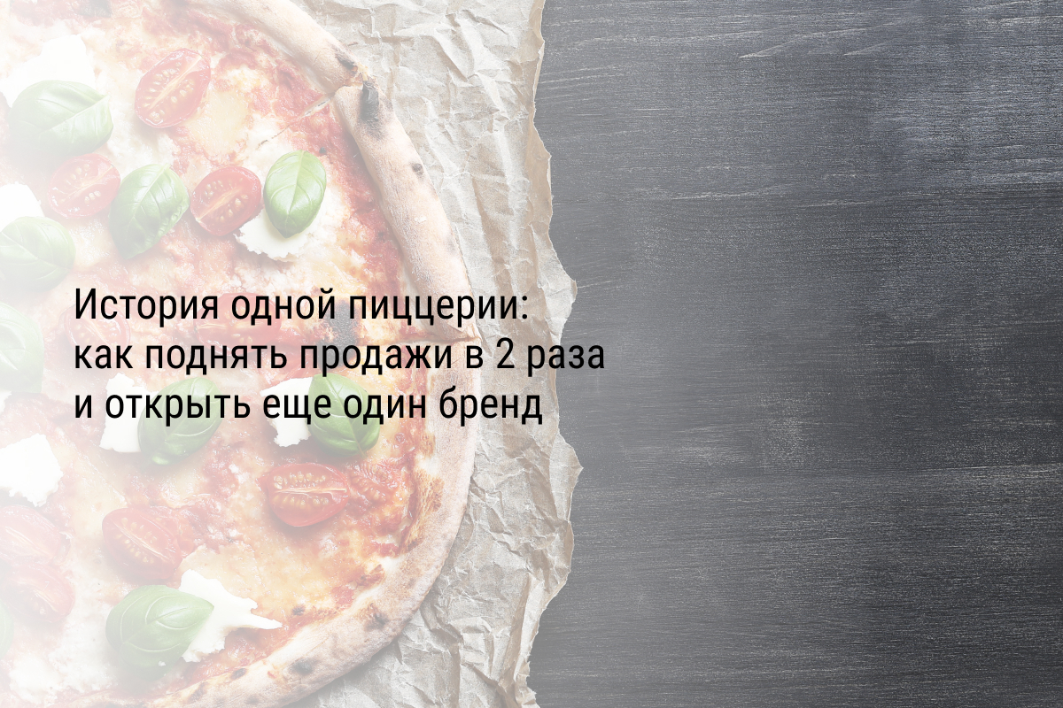 Кейс: История одной пиццерии: как поднять продажи в 2 раза и открыть еще один бренд