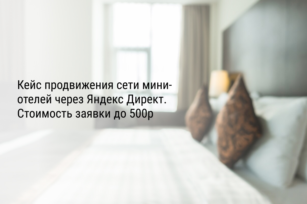 Кейс продвижения сети мини-отелей через Яндекс Директ. Стоимость заявки до 500р